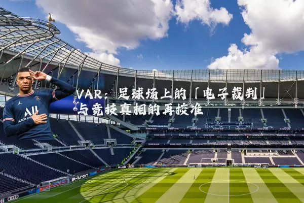 VAR：足球场上的「电子裁判」与竞技真相的再校准