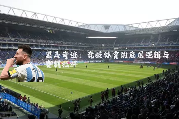 黑马奇迹:竞技体育的底层逻辑与赛制杠杆