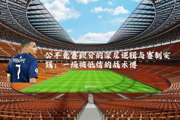 公平竞赛积分的深层逻辑与赛制实践：一场被低估的战术博弈