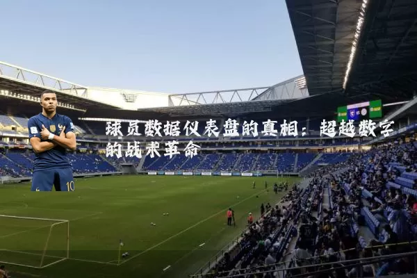 球员数据仪表盘的真相:超越数字的战术革命