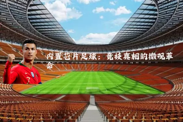内置芯片足球:竞技真相的微观革命