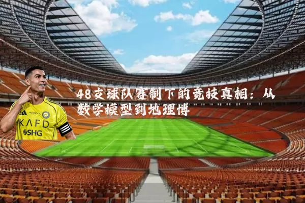 48支球队赛制下的竞技真相:从数学模型到地理博弈