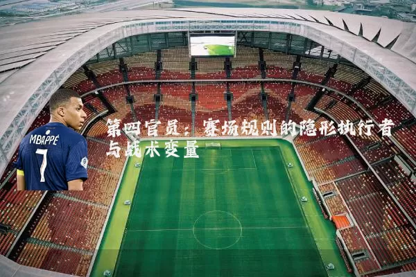第四官员：赛场规则的隐形执行者与战术变量