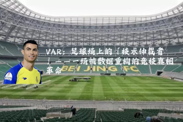 VAR:足球场上的「技术仲裁者」——一场被数据重构的竞技真相革命