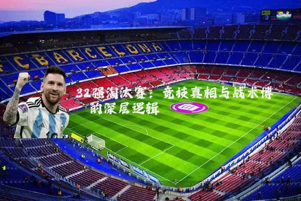 32强淘汰赛:竞技真相与战术博弈的深层逻辑
