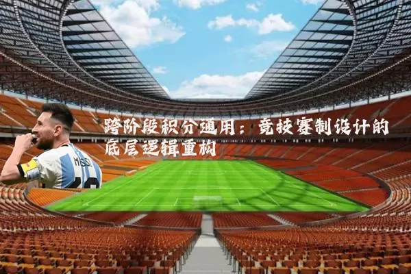 跨阶段积分通用：竞技赛制设计的底层逻辑重构