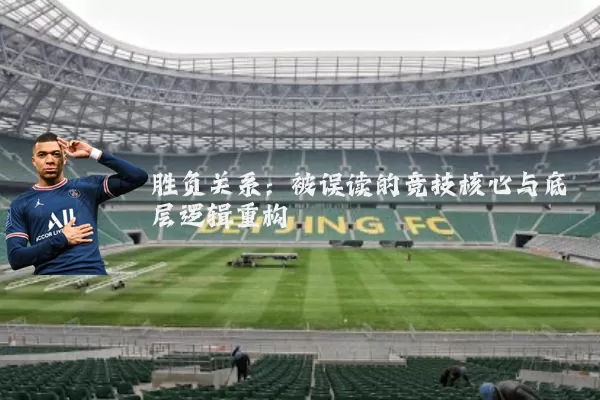 胜负关系:被误读的竞技核心与底层逻辑重构