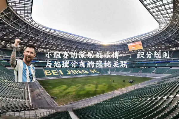 小组赛的深层战术博弈:积分规则与地理分布的隐秘关联